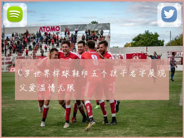 C罗世界杯球鞋印五个孩子名字展现父爱温情无限