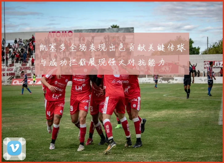 凯塞多全场表现出色贡献关键传球与成功拦截展现强大对抗能力