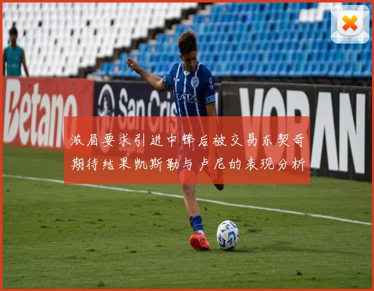 浓眉要求引进中锋后被交易东契奇期待结果凯斯勒与卢尼的表现分析