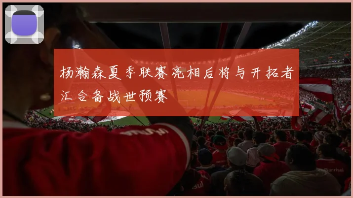 杨瀚森夏季联赛亮相后将与开拓者汇合备战世预赛