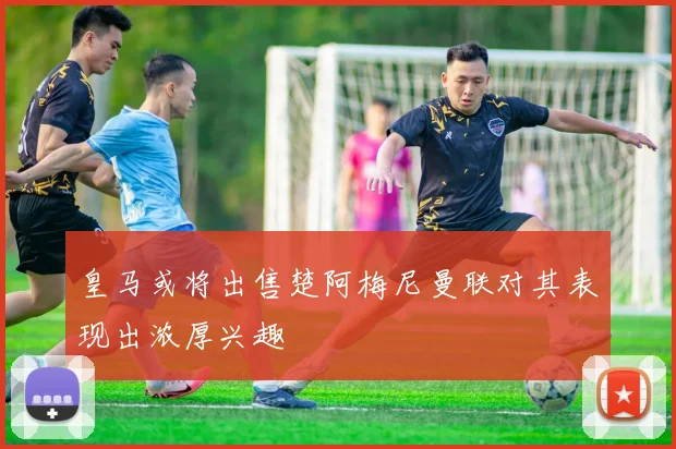 皇马或将出售楚阿梅尼曼联对其表现出浓厚兴趣