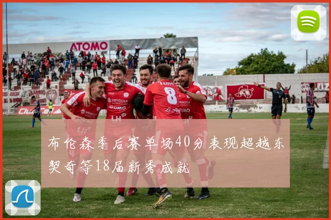 布伦森季后赛单场40分表现超越东契奇等18届新秀成就